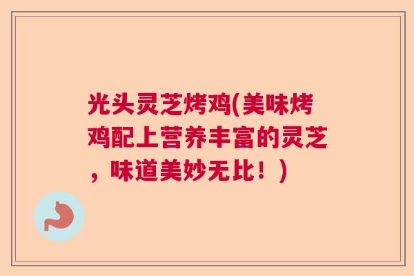 光头灵芝烤鸡(美味烤鸡配上营养丰富的灵芝，味道美妙无比！)