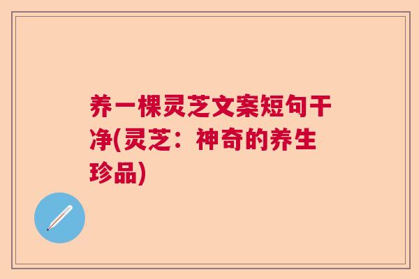 养一棵灵芝文案短句干净(灵芝：神奇的养生珍品)