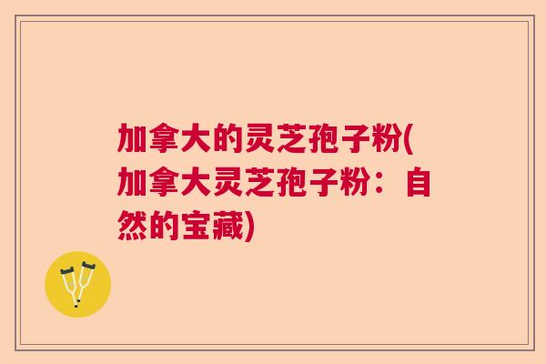 加拿大的灵芝孢子粉(加拿大灵芝孢子粉：自然的宝藏)