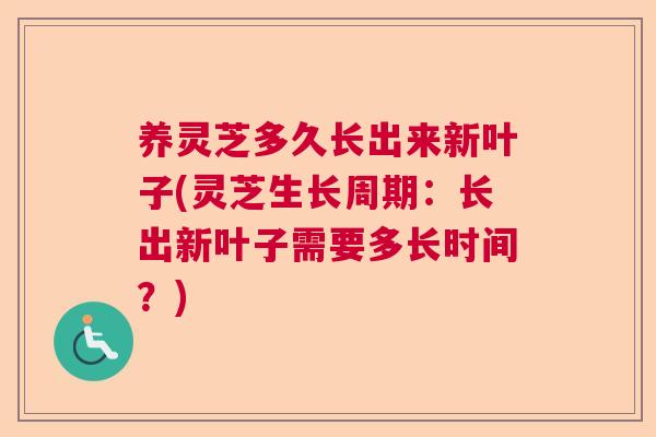 养灵芝多久长出来新叶子(灵芝生长周期：长出新叶子需要多长时间？)