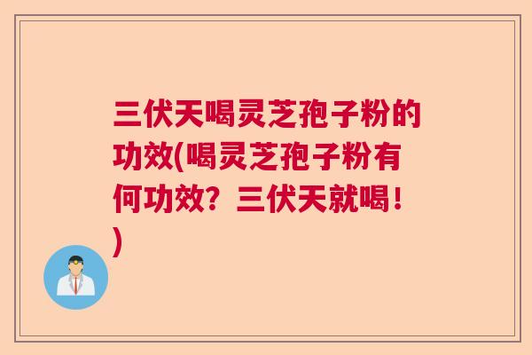 三伏天喝灵芝孢子粉的功效(喝灵芝孢子粉有何功效？三伏天就喝！)