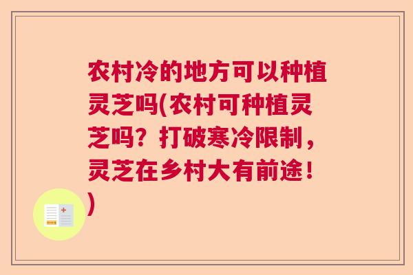 农村冷的地方可以种植灵芝吗(农村可种植灵芝吗？打破寒冷限制，灵芝在乡村大有前途！)