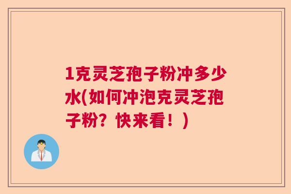 1克灵芝孢子粉冲多少水(如何冲泡克灵芝孢子粉？快来看！)