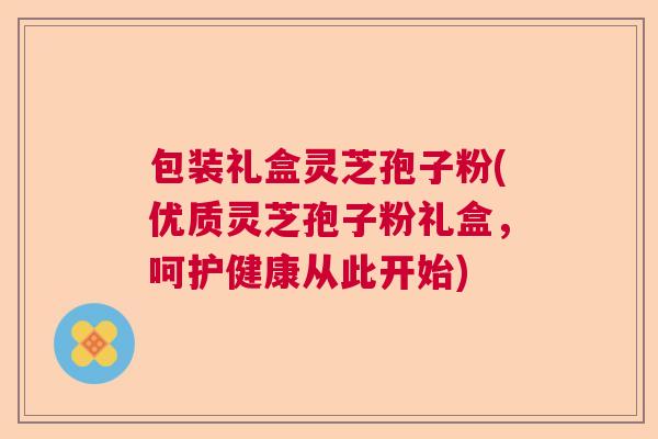 包装礼盒灵芝孢子粉(优质灵芝孢子粉礼盒，呵护健康从此开始)