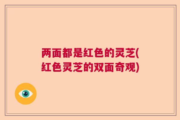 两面都是红色的灵芝(红色灵芝的双面奇观)