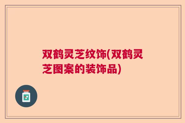 双鹤灵芝纹饰(双鹤灵芝图案的装饰品)