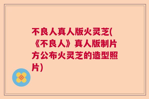不良人真人版火灵芝(《不良人》真人版制片方公布火灵芝的造型照片)