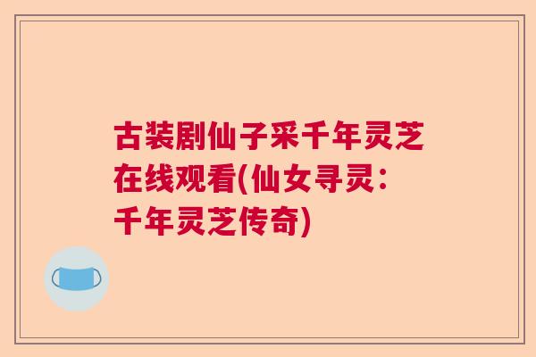 古装剧仙子采千年灵芝在线观看(仙女寻灵：千年灵芝传奇)