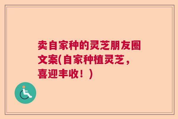 卖自家种的灵芝朋友圈文案(自家种植灵芝，喜迎丰收！)