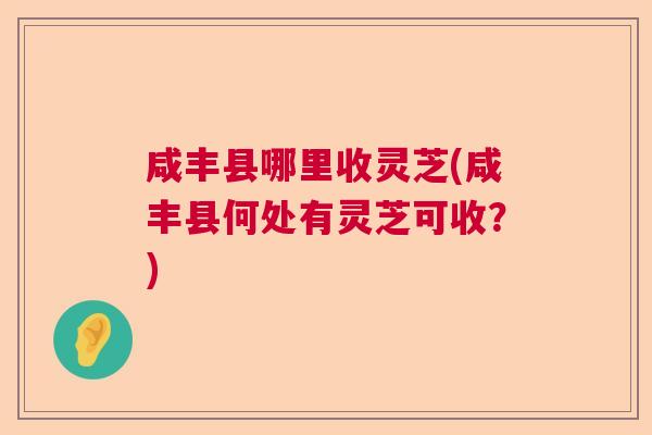 咸丰县哪里收灵芝(咸丰县何处有灵芝可收？)