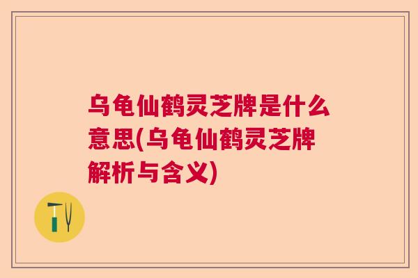 乌龟仙鹤灵芝牌是什么意思(乌龟仙鹤灵芝牌解析与含义)