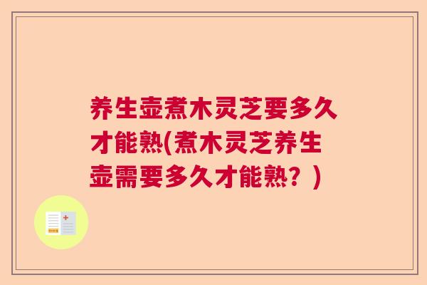 养生壶煮木灵芝要多久才能熟(煮木灵芝养生壶需要多久才能熟？)