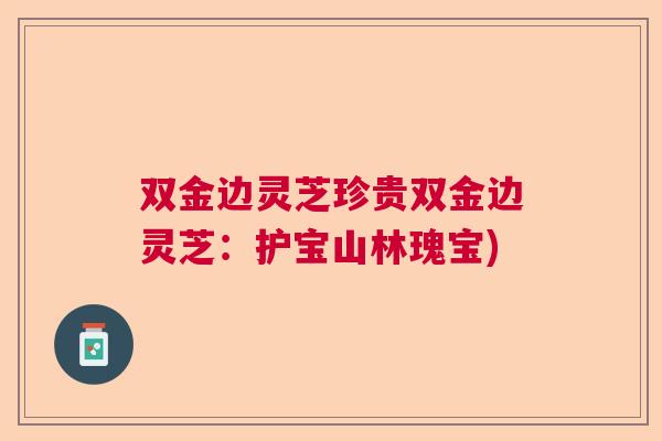 双金边灵芝珍贵双金边灵芝：护宝山林瑰宝)