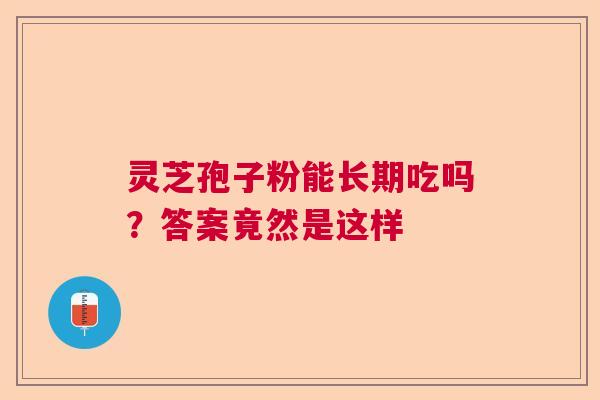 灵芝孢子粉能长期吃吗？答案竟然是这样