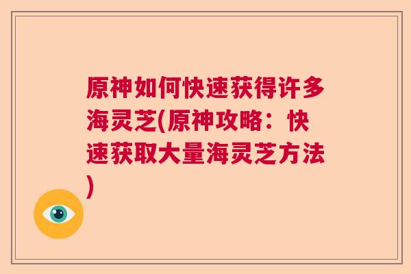 原神如何快速获得许多海灵芝(原神攻略：快速获取大量海灵芝方法)