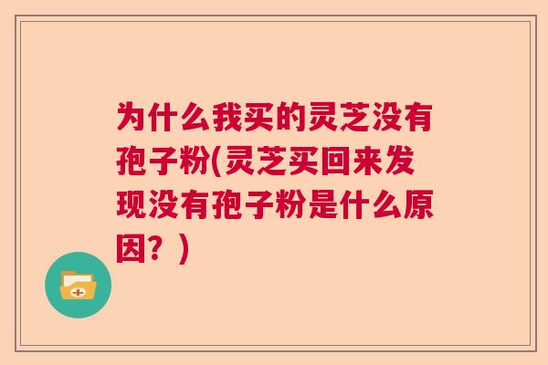为什么我买的灵芝没有孢子粉(灵芝买回来发现没有孢子粉是什么原因？)