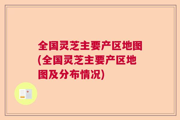 全国灵芝主要产区地图(全国灵芝主要产区地图及分布情况)