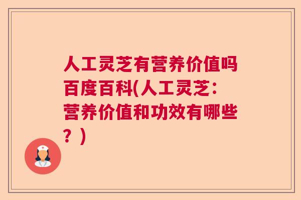 人工灵芝有营养价值吗百度百科(人工灵芝：营养价值和功效有哪些？)