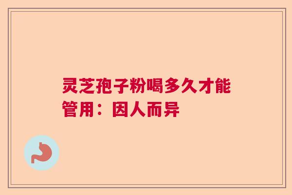 灵芝孢子粉喝多久才能管用：因人而异