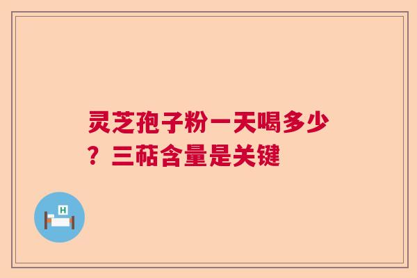 灵芝孢子粉一天喝多少？三萜含量是关键
