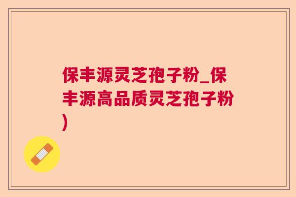 保丰源灵芝孢子粉_保丰源高品质灵芝孢子粉)