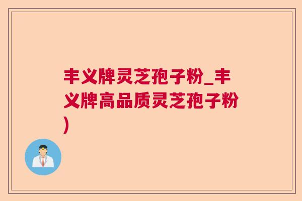 丰义牌灵芝孢子粉_丰义牌高品质灵芝孢子粉)