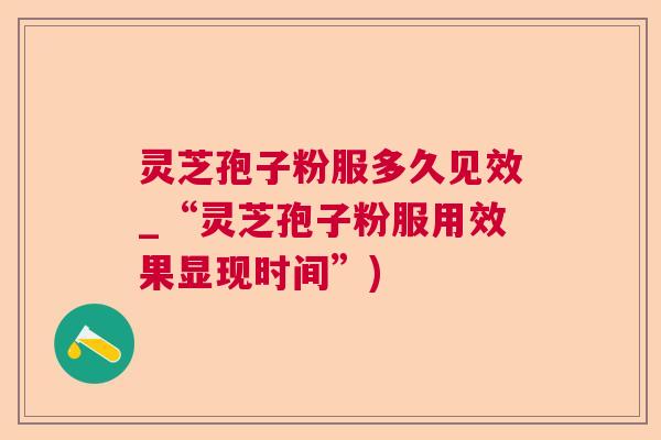 灵芝孢子粉服多久见效_“灵芝孢子粉服用效果显现时间”)