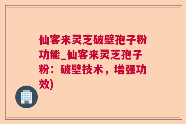 仙客来灵芝破壁孢子粉功能_仙客来灵芝孢子粉：破壁技术，增强功效)