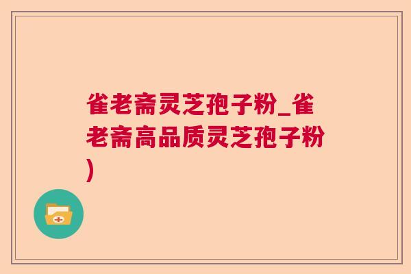 雀老斋灵芝孢子粉_雀老斋高品质灵芝孢子粉)