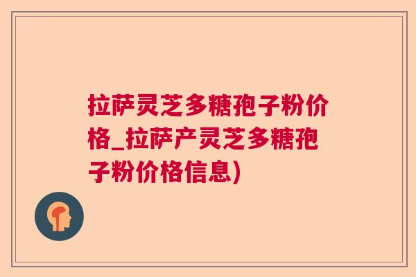 拉萨灵芝多糖孢子粉价格_拉萨产灵芝多糖孢子粉价格信息)