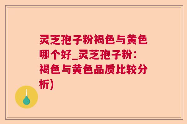 灵芝孢子粉褐色与黄色哪个好_灵芝孢子粉：褐色与黄色品质比较分析)