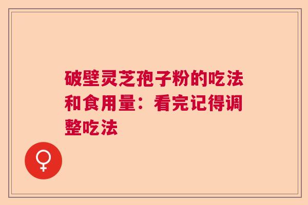破壁灵芝孢子粉的吃法和食用量：看完记得调整吃法