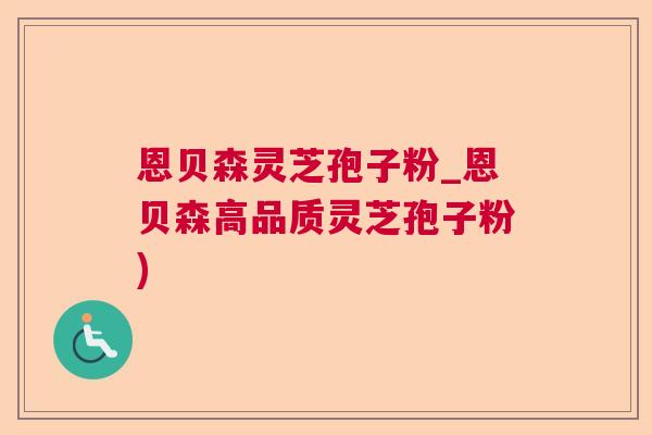 恩贝森灵芝孢子粉_恩贝森高品质灵芝孢子粉)