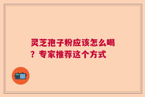 灵芝孢子粉应该怎么喝？专家推荐这个方式