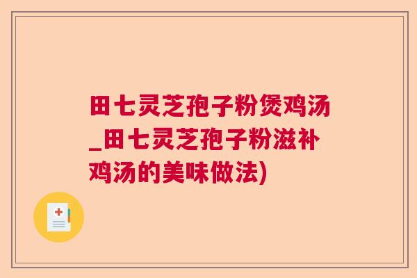 田七灵芝孢子粉煲鸡汤_田七灵芝孢子粉滋补鸡汤的美味做法)