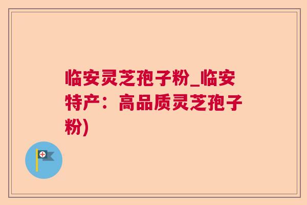 临安灵芝孢子粉_临安特产：高品质灵芝孢子粉)