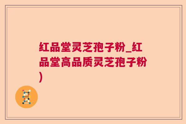 红品堂灵芝孢子粉_红品堂高品质灵芝孢子粉)