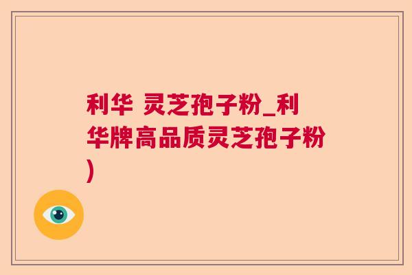 利华 灵芝孢子粉_利华牌高品质灵芝孢子粉)