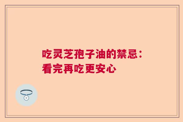 吃灵芝孢子油的禁忌：看完再吃更安心