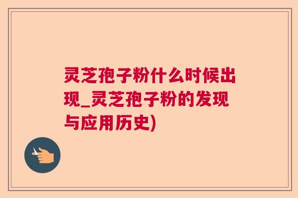 灵芝孢子粉什么时候出现_灵芝孢子粉的发现与应用历史)