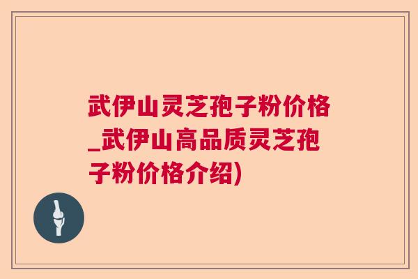 武伊山灵芝孢子粉价格_武伊山高品质灵芝孢子粉价格介绍)