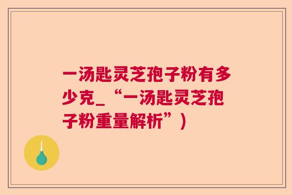 一汤匙灵芝孢子粉有多少克_“一汤匙灵芝孢子粉重量解析”)