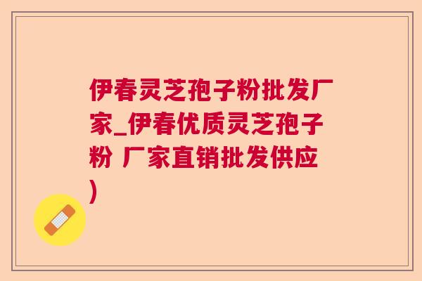 伊春灵芝孢子粉批发厂家_伊春优质灵芝孢子粉 厂家直销批发供应)