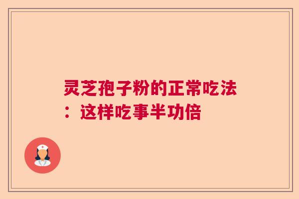 灵芝孢子粉的正常吃法：这样吃事半功倍