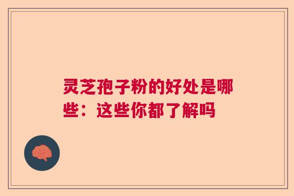 灵芝孢子粉的好处是哪些：这些你都了解吗