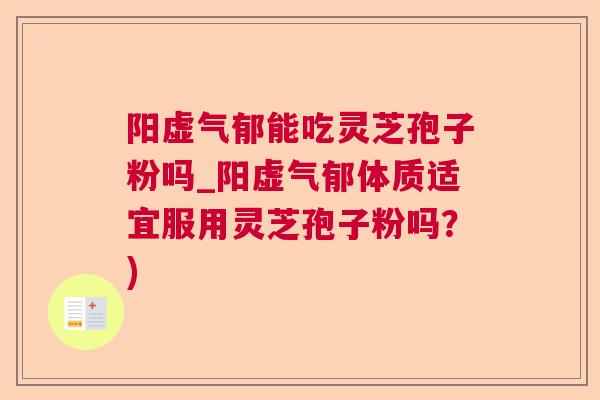 阳虚气郁能吃灵芝孢子粉吗_阳虚气郁体质适宜服用灵芝孢子粉吗？)