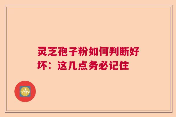 灵芝孢子粉如何判断好坏：这几点务必记住