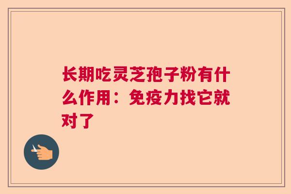 长期吃灵芝孢子粉有什么作用：免疫力找它就对了