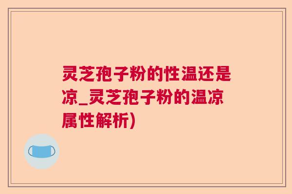 灵芝孢子粉的性温还是凉_灵芝孢子粉的温凉属性解析)
