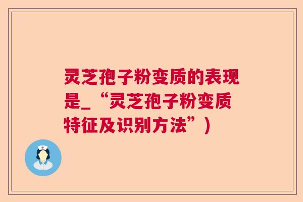 灵芝孢子粉变质的表现是_“灵芝孢子粉变质特征及识别方法”)